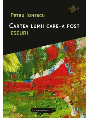 Cartea lumii care-a fost. Eseuri - Petru Ionescu