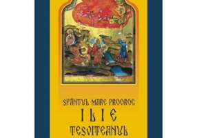Sfantul Mare Prooroc Ilie Tesviteanul. Viata, minunile, legendele si obiceiurile