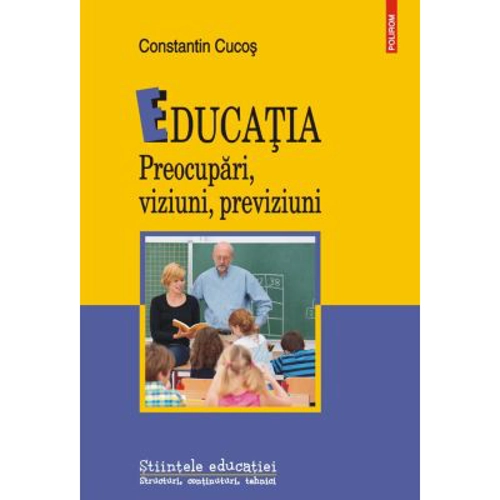 Educatia. Preocupari, viziuni, previziuni - Constantin Cucos