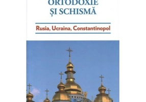 Ortodoxie si schisma. Rusia, Ucraina, Constantinopol