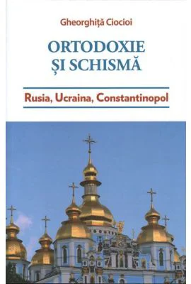 Ortodoxie si schisma. Rusia, Ucraina, Constantinopol