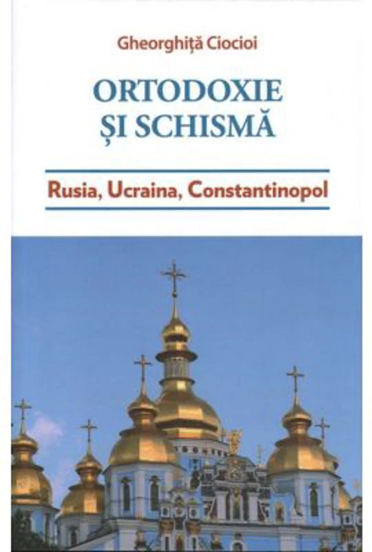 Ortodoxie si schisma. Rusia, Ucraina, Constantinopol