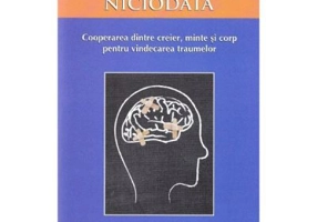 Corpul nu uita niciodata. Cooperarea dintre creier, minte si corp pentru vindecarea traumelor - Bessel van der Kolk