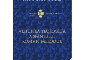 Viziunea teologica a Sfantului Roman Melodul - Ioannis G. Kourembeles