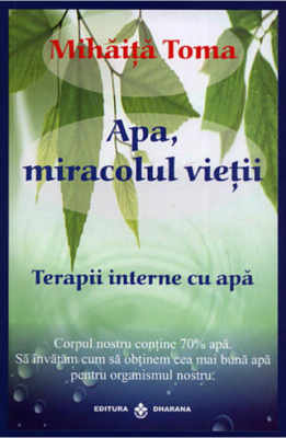 Apa, miracolul vietii. Terapii interne cu apa - Mihaita Toma
