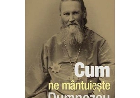 Cum ne mantuieste Dumnezeu. Sfaturi de urmat pentru toata vremea - sf. Ioan de Kronstadt