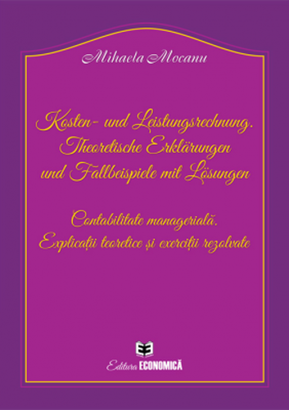 Kosten- und Leistungsrechnung. Theoretische Erklärungen und Fallbeispiele mit Lösungen. Contabilitate manageriala. Explicatii teoretice si exercitii r
