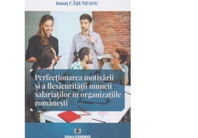 Perfectionarea motivarii si a flexicuritatii muncii salariatilor in organizatiile romanesti - Ionut Casuneanu