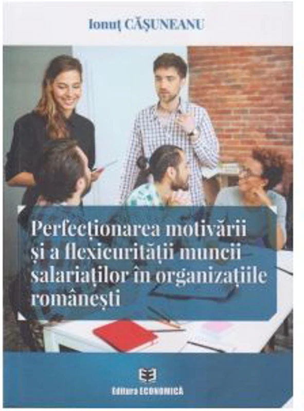 Perfectionarea motivarii si a flexicuritatii muncii salariatilor in organizatiile romanesti - Ionut Casuneanu