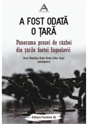 A fost odata o tara. Panorama prozei de razboi din tarile fostei Iugoslavii - Boris Postnikov, Dinko Kreho, Srdan Gagic