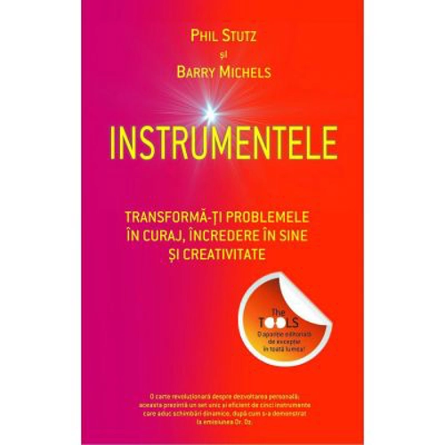 Instrumentele. Transforma-ti problemele in curaj, incredere in sine si creativitate - Phil Stutz, Barry Michels