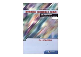 Identitatea axiologica a culturii. Eseu despre realitatea si virtualitatea valorilor culturale - Dan Cruceru
