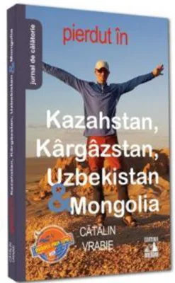 Pierdut in Kazahstan, Kargazstan, Uzbekistan &amp; Mongolia - Catalin Vrabie