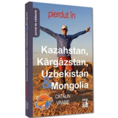 Pierdut in Kazahstan, Kargazstan, Uzbekistan &amp; Mongolia - Catalin Vrabie