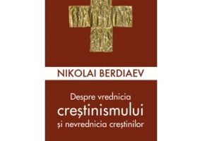 Despre vrednicia crestinismului si nevrednicia crestinilor - Nikolai Berdiaev