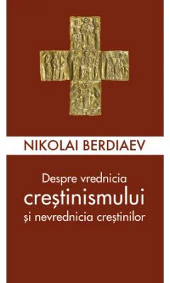 Despre vrednicia crestinismului si nevrednicia crestinilor - Nikolai Berdiaev