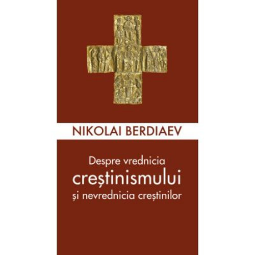Despre vrednicia crestinismului si nevrednicia crestinilor - Nikolai Berdiaev