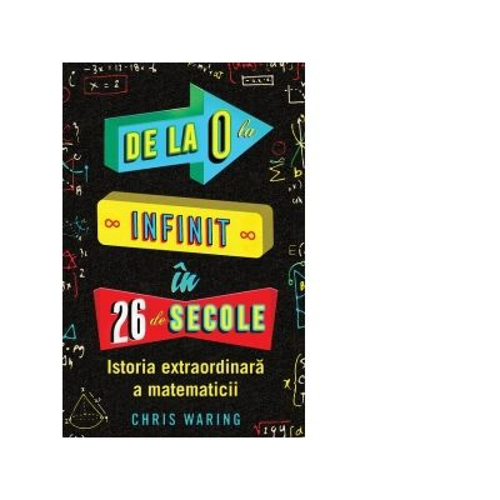 De la 0 la infinit in 26 de secole. Istoria extraordinara a matematicii - Chris Waring
