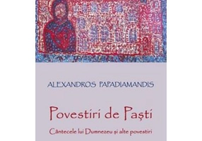 Povestiri de Pasti. Cantecele lui Dumnezeu si alte povestiri - Alexandros Papadiamandis