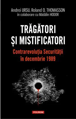Tragatori si mistificatori. Contrarevolutia Securitatii in decembrie 1989 - Andrei Ursu, Roland O. Thomasson, Madalin Hodor