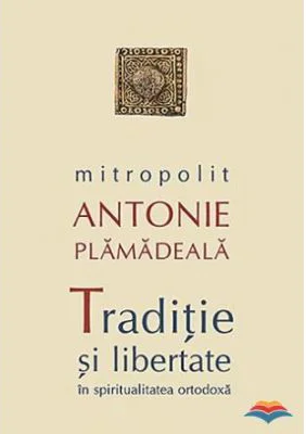 Traditie si libertate in spiritualitatea ortodoxa - Mitropolit Antonie Plamadeala
