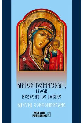 Maica Domnului, izvor nesecat de iubire - Minuni contemporane