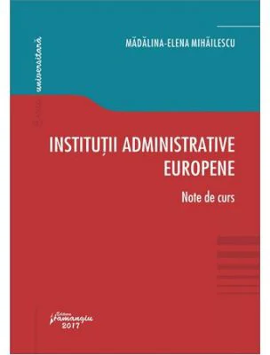 Institutii administrative europene. Note de curs - Madalina-Elena Mihailescu