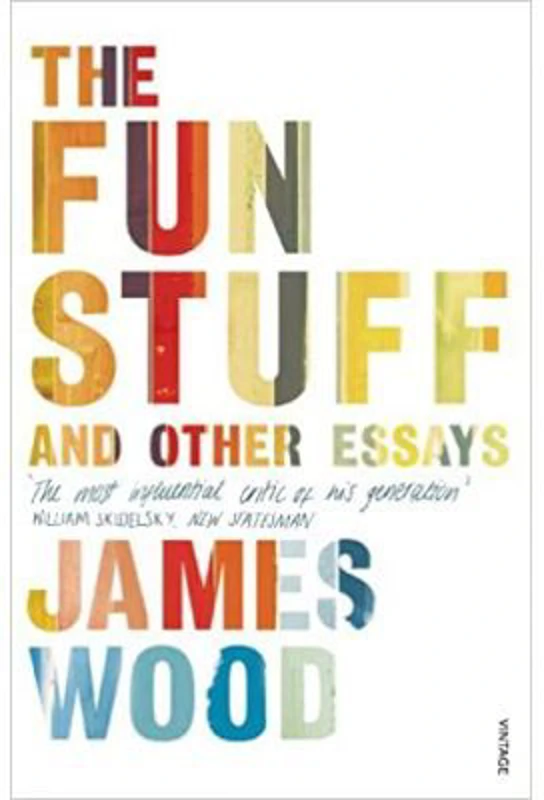 The Fun Stuff and Other Essays - James Wood