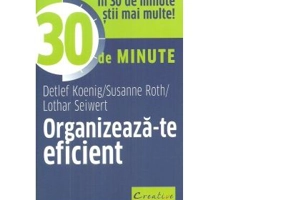 Organizeaza-te eficient in 30 de minute - Lothar Seiwert, Detlef Koenig, Susanne Roth