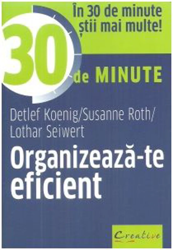 Organizeaza-te eficient in 30 de minute - Lothar Seiwert, Detlef Koenig, Susanne Roth