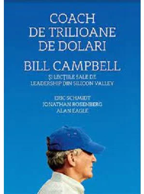 Coach de trilioane de dolari. Bill Campbell si lectiile sale de leadership din Silicon Valley - Eric Schmidt