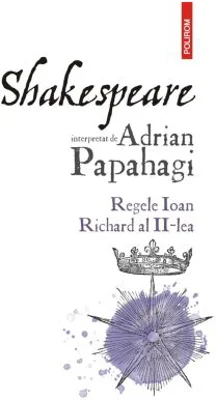 Shakespeare interpretat de Adrian Papahagi. Regele Ioan - Richard al II-lea - Adrian Papahagi