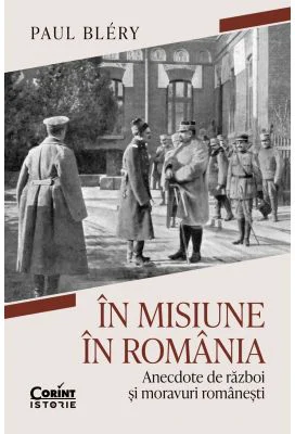 In misiune in Romania. Anecdote de razboi si moravuri romanesti