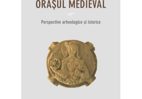 Spatiul sacru in orasul medieval. Perspective arheologice si istorice - Maria Cringaci Tiplic