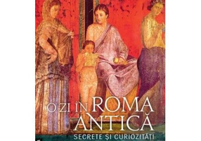O zi in Roma antica. Secrete si curiozitati - Alberto Angela