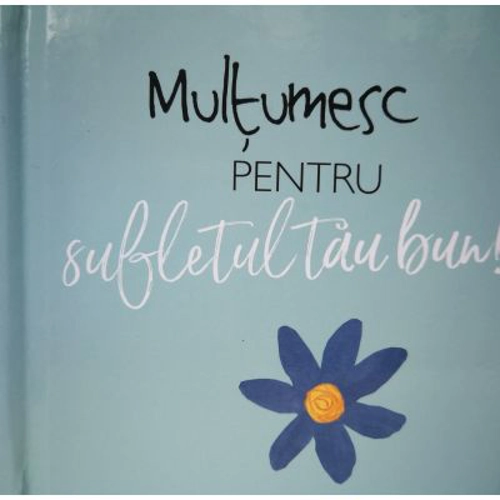 Multumesc pentru sufletul tau bun!