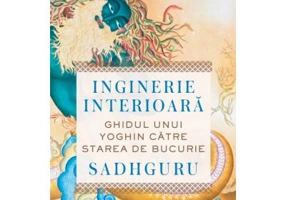 Inginerie interioara. Ghidul unui yoghin catre starea de bucurie - Sadhguru