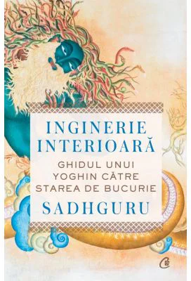 Inginerie interioara. Ghidul unui yoghin catre starea de bucurie - Sadhguru