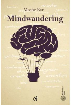 Mindwandering. Mintea hoinara si efectele sale asupra creativitatii si dispozitiei noastre - Moshe Bar
