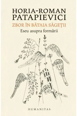 Zbor in bataia sagetii. Eseu asupra formarii - Horia-Roman Patapievici