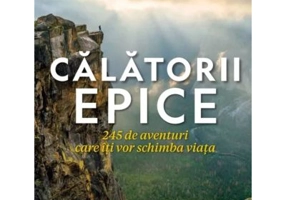 Calatorii epice. 245 de aventuri care iti vor schimba viata