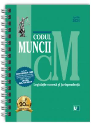 Codul muncii, legislatie conexa si jurisprudenta Aprilie 2024 EDITIE SPIRALATA, tiparita pe hartie alba