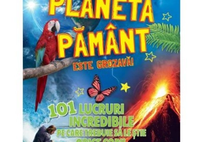Planeta Pamant este grozava! 101 lucruri incredibile pe care trebuie sa le stie orice copil