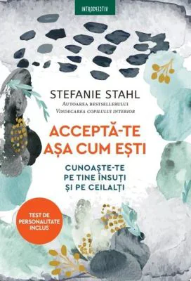 Accepta-te asa cum esti. Cunoaste-te pe tine insuti si pe ceilalti - Stefanie Stahl