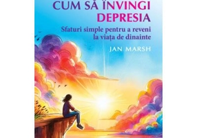 Cum sa invingi depresia. Sfaturi simple pentru a reveni la viata de dinainte - Jan Marsh