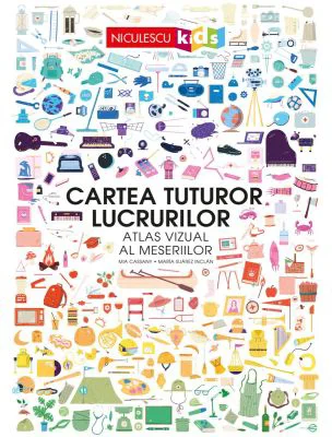 Cartea tuturor lucrurilor. Atlas vizual al meseriilor - Mia Cassany, Maria Suarez Inclan