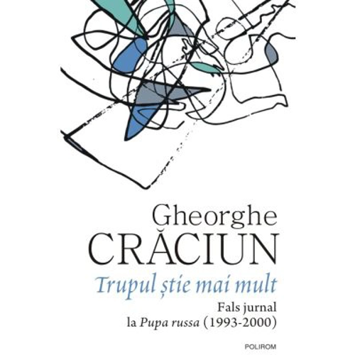 Trupul stie mai mult. Fals jurnal la Pupa russa (1993-2000) - Gheorghe Craciun