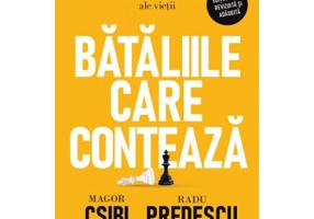 Bataliile care conteaza. Metode testate pentru momentele decisive ale vietii - Magor Csibi, Radu Predescu