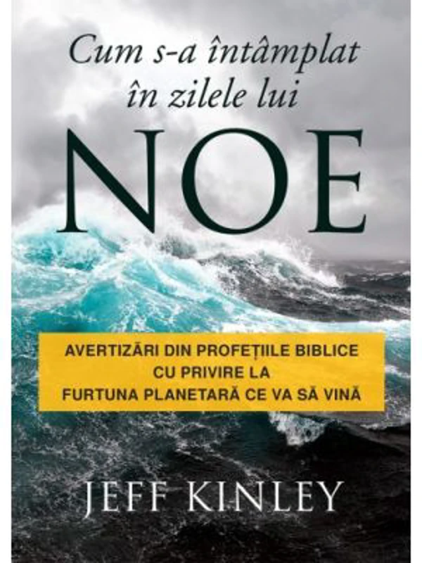 Cum s-a intamplat in zilele lui Noe. Avertizari din profetiile biblice cu privire la furtuna planetara ce va sa vina - Jeff Kinley
