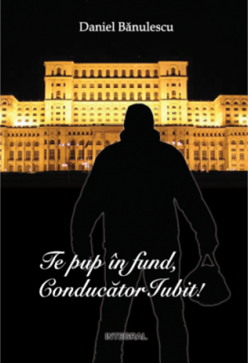 Te pup in fund, conducator iubit! - Daniel Banulescu
